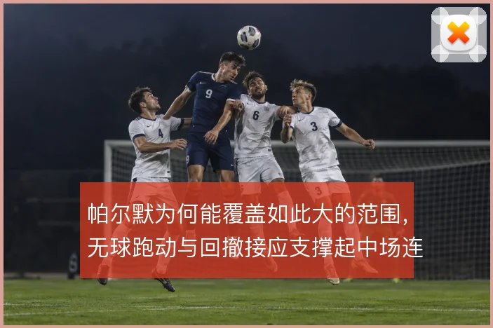 帕尔默为何能覆盖如此大的范围，无球跑动与回撤接应支撑起中场连接