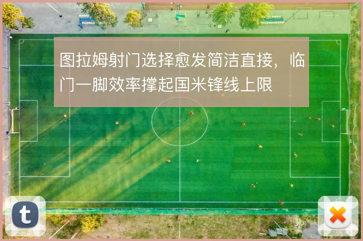图拉姆射门选择愈发简洁直接,临门一脚效率撑起国米锋线上限