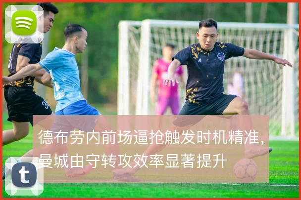 德布劳内前场逼抢触发时机精准，曼城由守转攻效率显著提升