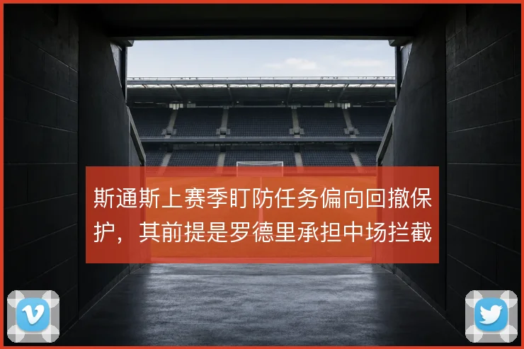 斯通斯上赛季盯防任务偏向回撤保护，其前提是罗德里承担中场拦截与出球