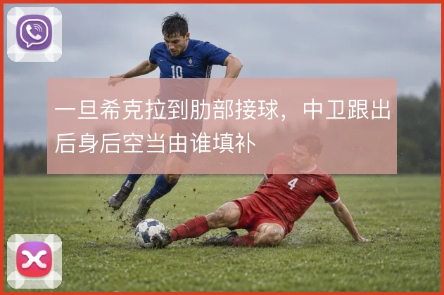一旦希克拉到肋部接球,中卫跟出后身后空当由谁填补
