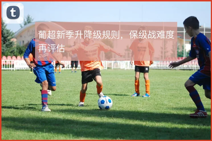 葡超新季升降级规则,保级战难度再评估