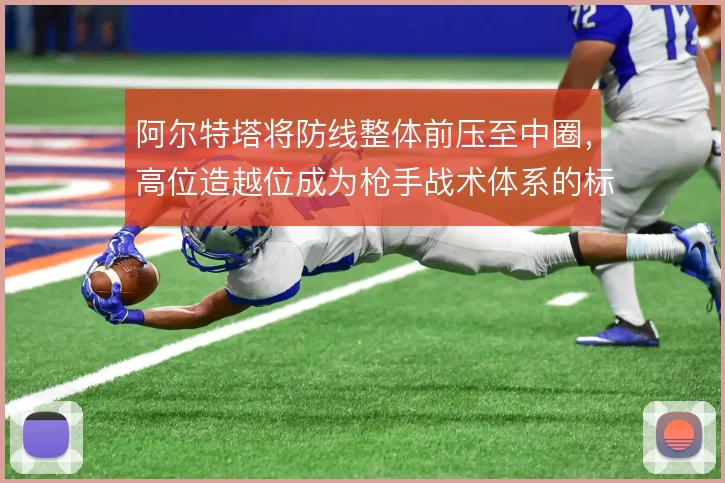 阿尔特塔将防线整体前压至中圈,高位造越位成为枪手战术体系的标志