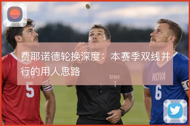 费耶诺德轮换深度：本赛季双线并行的用人思路
