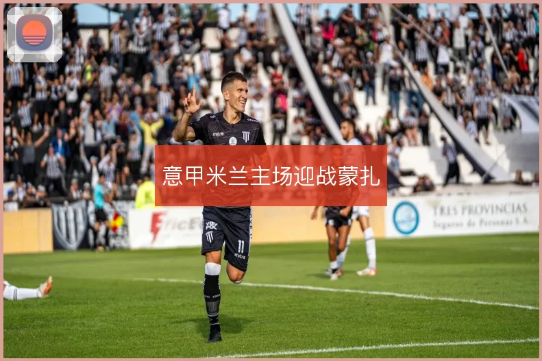 意甲米兰主场迎战蒙扎