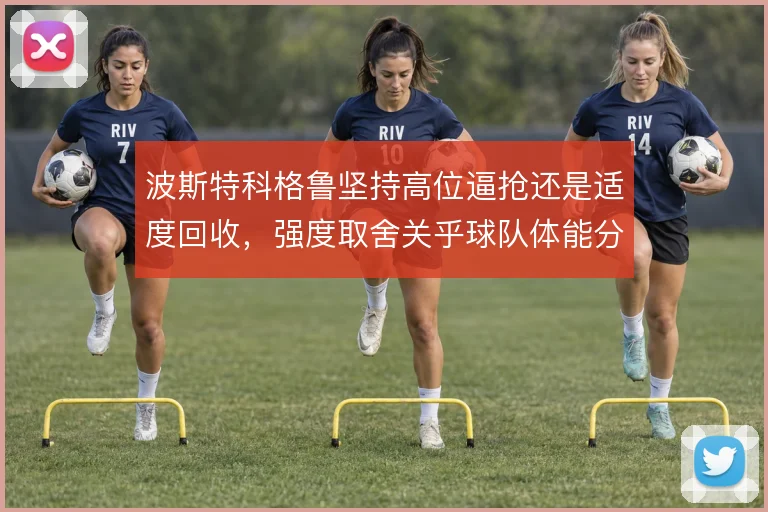 波斯特科格鲁坚持高位逼抢还是适度回收,强度取舍关乎球队体能分配