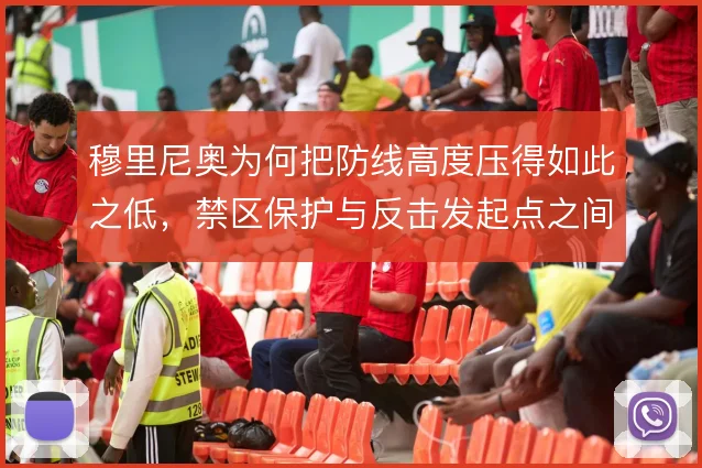 穆里尼奥为何把防线高度压得如此之低,禁区保护与反击发起点之间的权衡