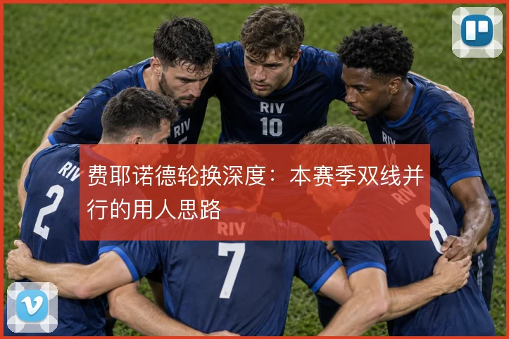 费耶诺德轮换深度:本赛季双线并行的用人思路