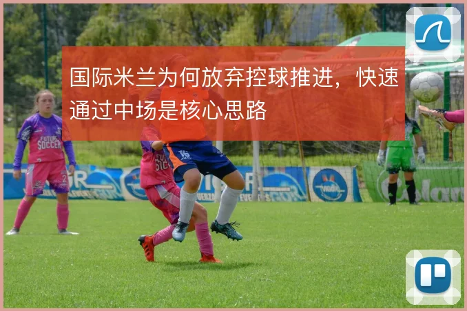 国际米兰为何放弃控球推进,快速通过中场是核心思路
