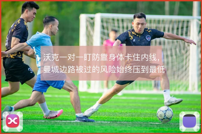 沃克一对一盯防靠身体卡住内线，曼城边路被过的风险始终压到最低