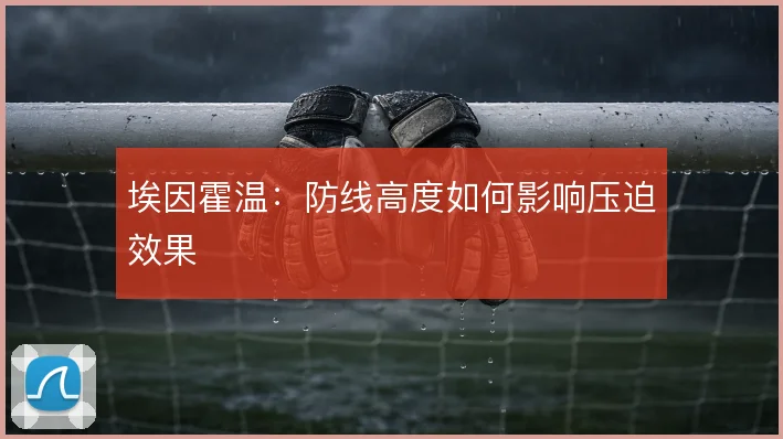埃因霍温：防线高度如何影响压迫效果