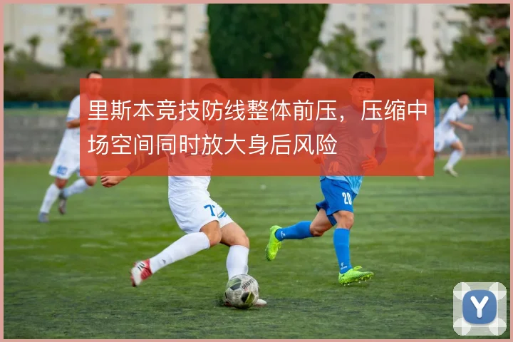 里斯本竞技防线整体前压，压缩中场空间同时放大身后风险
