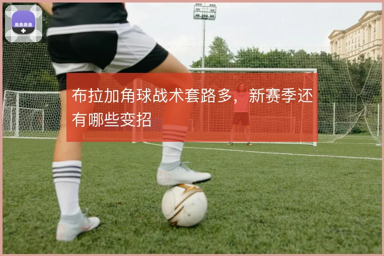 布拉加角球战术套路多,新赛季还有哪些变招