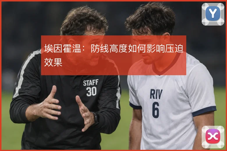 埃因霍温:防线高度如何影响压迫效果