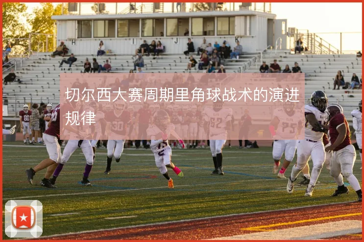 切尔西大赛周期里角球战术的演进规律