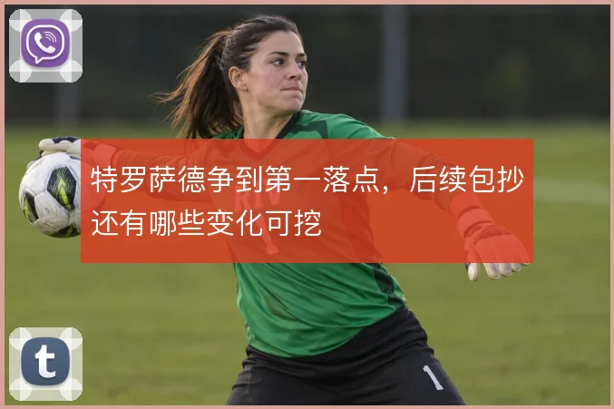 特罗萨德争到第一落点,后续包抄还有哪些变化可挖