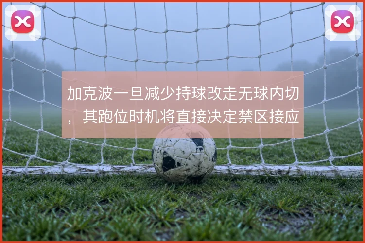 加克波一旦减少持球改走无球内切,其跑位时机将直接决定禁区接应效率