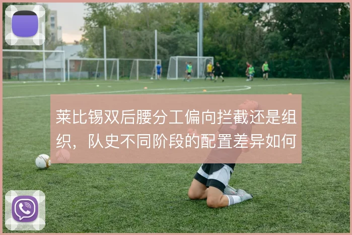 莱比锡双后腰分工偏向拦截还是组织，队史不同阶段的配置差异如何取舍
