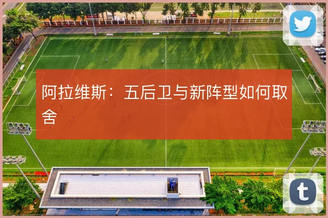 阿拉维斯：五后卫与新阵型如何取舍