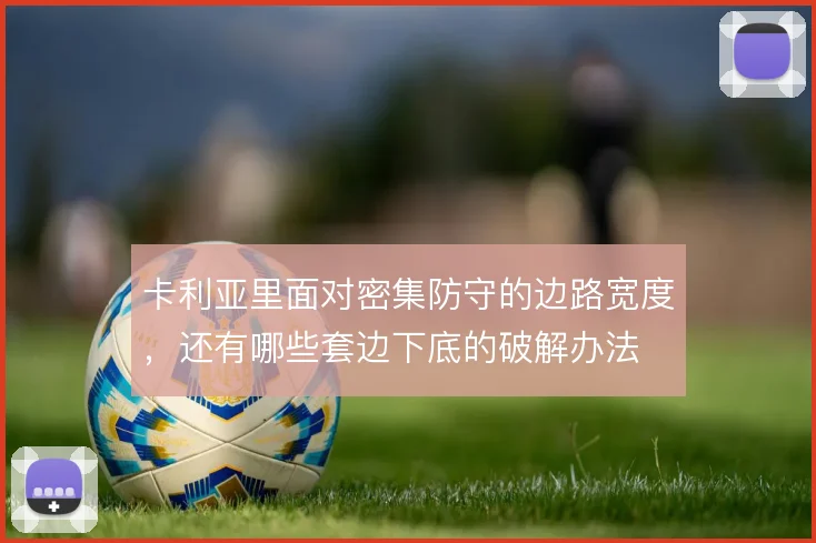 卡利亚里面对密集防守的边路宽度,还有哪些套边下底的破解办法