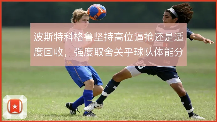 波斯特科格鲁坚持高位逼抢还是适度回收,强度取舍关乎球队体能分配