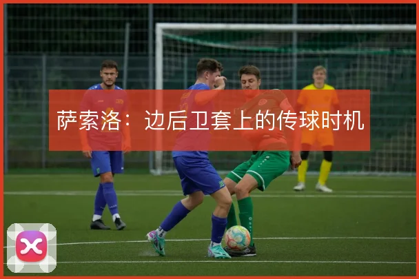 萨索洛：边后卫套上的传球时机