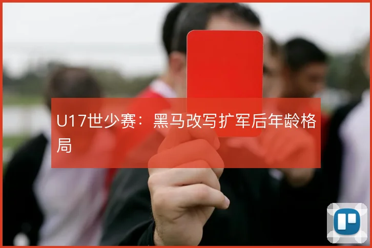 U17世少赛:黑马改写扩军后年龄格局