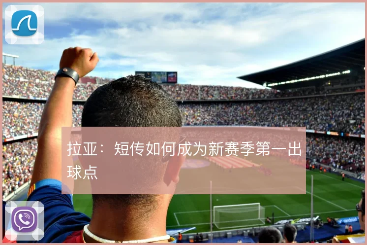 拉亚:短传如何成为新赛季第一出球点
