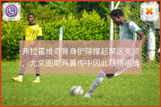 弗拉霍维奇背身护球撑起禁区支点，尤文图斯两翼传中因此获得明确落点