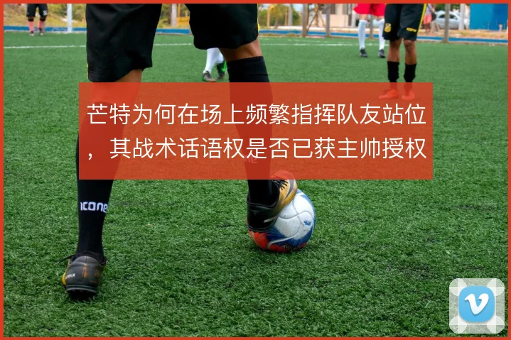 芒特为何在场上频繁指挥队友站位，其战术话语权是否已获主帅授权