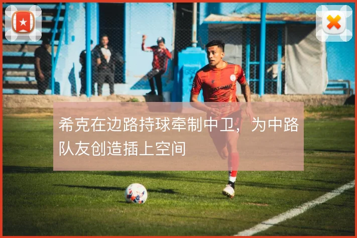 希克在边路持球牵制中卫,为中路队友创造插上空间