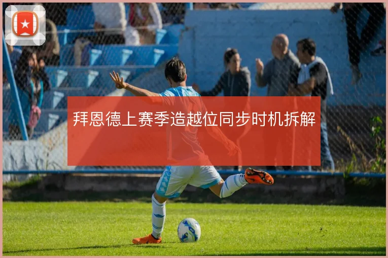 拜恩德上赛季造越位同步时机拆解