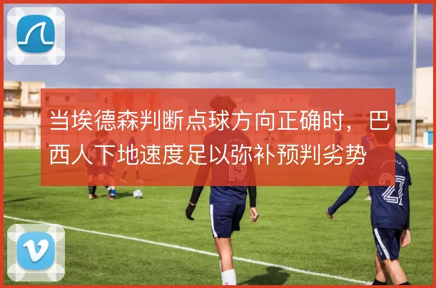 当埃德森判断点球方向正确时,巴西人下地速度足以弥补预判劣势