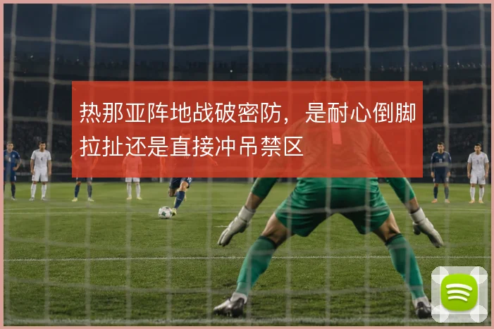 热那亚阵地战破密防,是耐心倒脚拉扯还是直接冲吊禁区