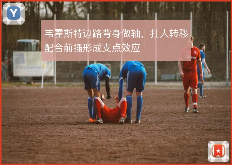 韦霍斯特边路背身做轴,扛人转移配合前插形成支点效应