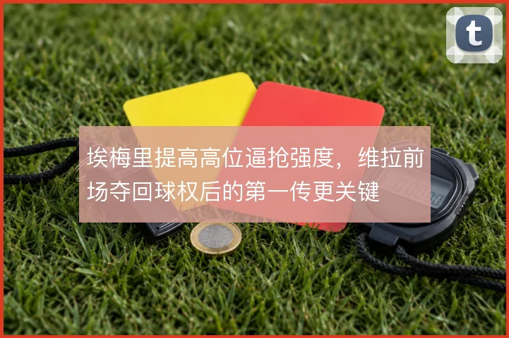 埃梅里提高高位逼抢强度，维拉前场夺回球权后的第一传更关键