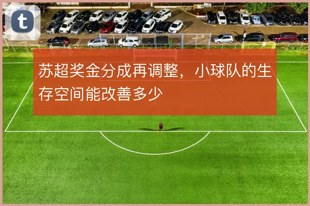 苏超奖金分成再调整,小球队的生存空间能改善多少