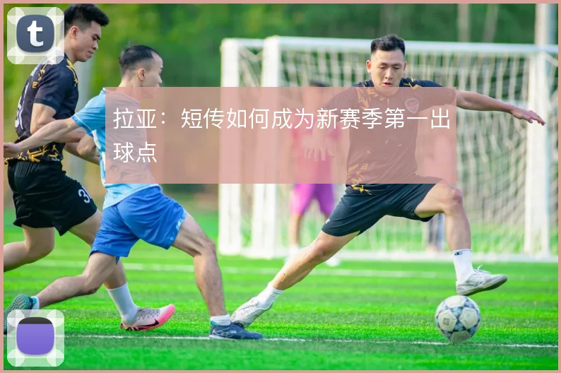 拉亚:短传如何成为新赛季第一出球点