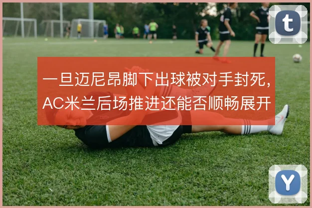 一旦迈尼昂脚下出球被对手封死,AC米兰后场推进还能否顺畅展开