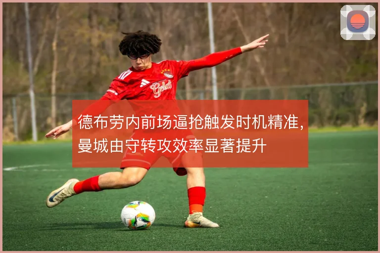 德布劳内前场逼抢触发时机精准，曼城由守转攻效率显著提升
