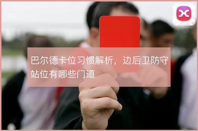巴尔德卡位习惯解析，边后卫防守站位有哪些门道