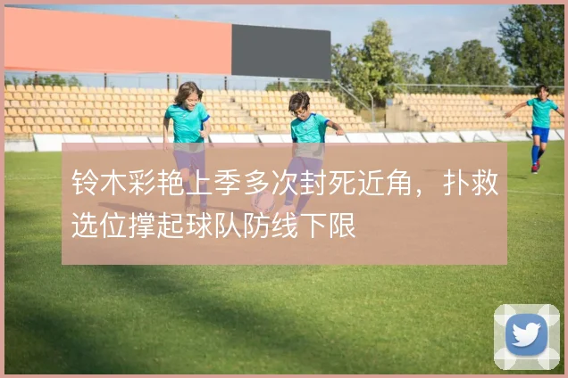 铃木彩艳上季多次封死近角，扑救选位撑起球队防线下限