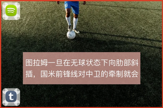 图拉姆一旦在无球状态下向肋部斜插,国米前锋线对中卫的牵制就会成形