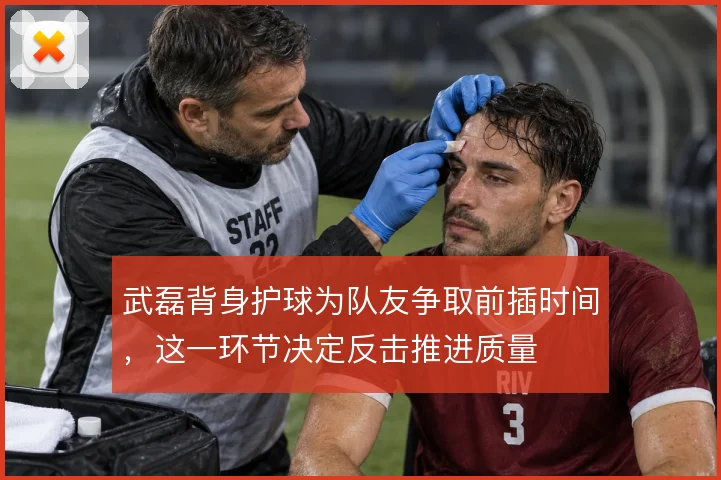 武磊背身护球为队友争取前插时间,这一环节决定反击推进质量