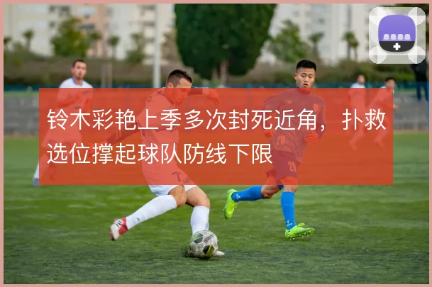 铃木彩艳上季多次封死近角,扑救选位撑起球队防线下限