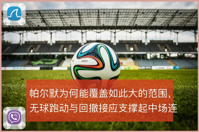 帕尔默为何能覆盖如此大的范围,无球跑动与回撤接应支撑起中场连接