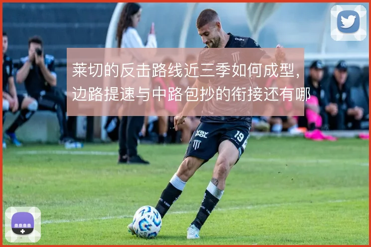 莱切的反击路线近三季如何成型,边路提速与中路包抄的衔接还有哪些解法