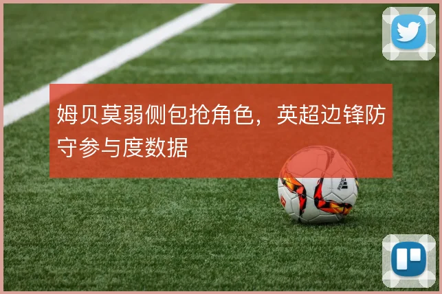 姆贝莫弱侧包抢角色,英超边锋防守参与度数据