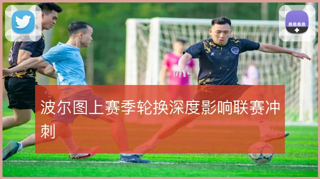波尔图上赛季轮换深度影响联赛冲刺