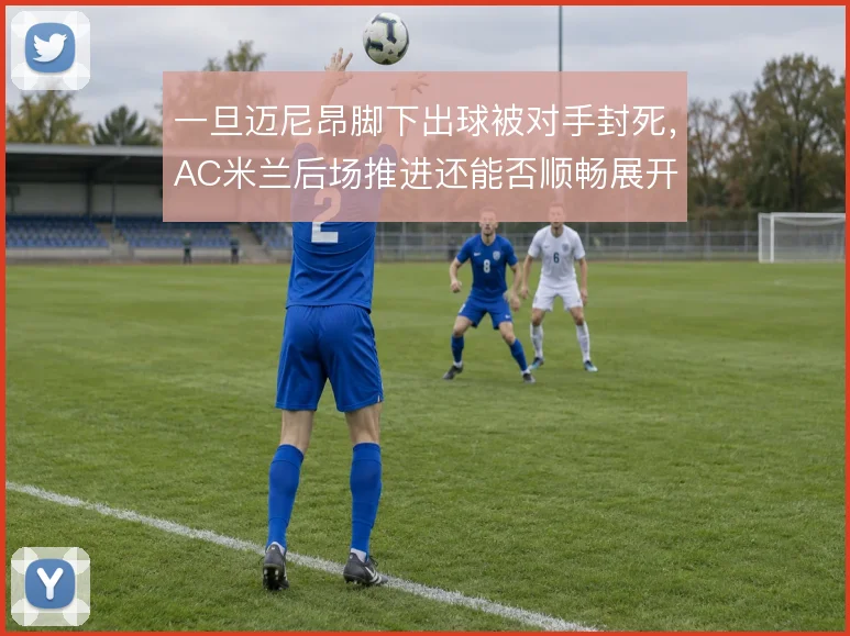 一旦迈尼昂脚下出球被对手封死,AC米兰后场推进还能否顺畅展开